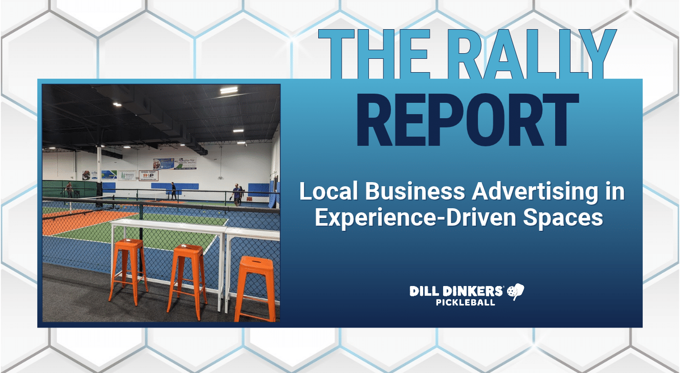 Graphic for The Rally Report titled “Local Business Advertising in Experience-Driven Spaces,” featuring an indoor pickleball facility with colorful courts, orange stools, and wall advertisements, alongside the Dill Dinkers Pickleball logo.